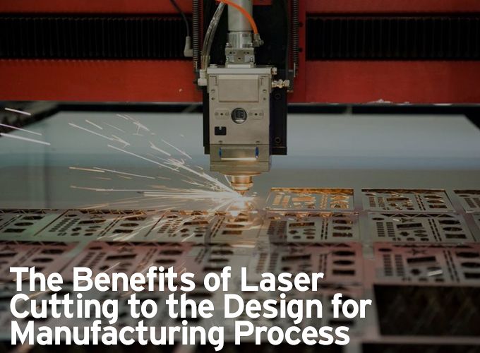 The Benefits of Laser Cutting to the Design for Manufacturing Process