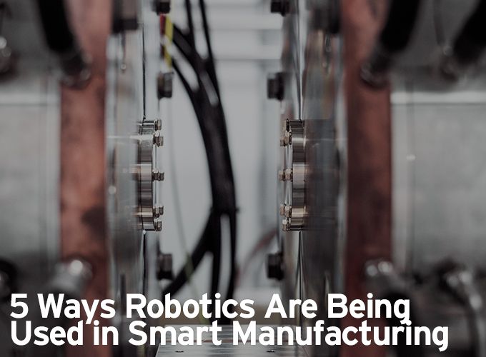 5 Ways Robotics Are Being Used in Smart Manufacturing