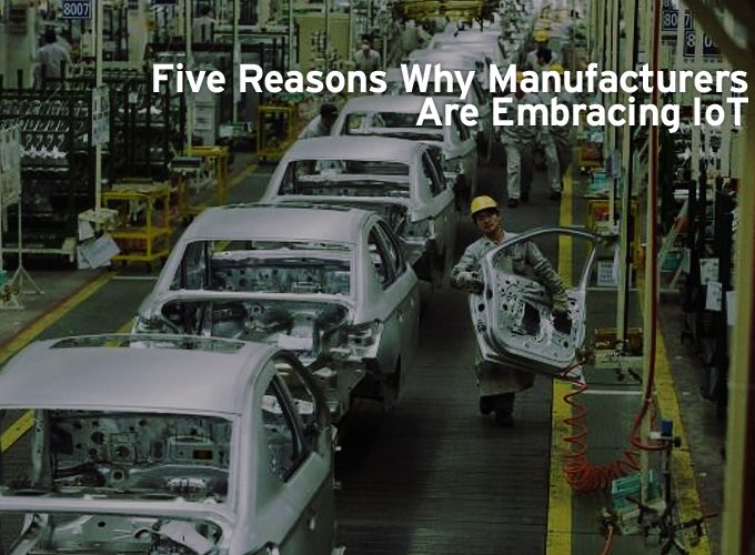 Five Reasons Why Manufacturers Are Embracing IoT