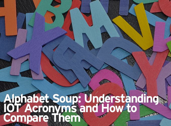 Alphabet Soup: Understanding IOT Acronyms and How to Compare Them